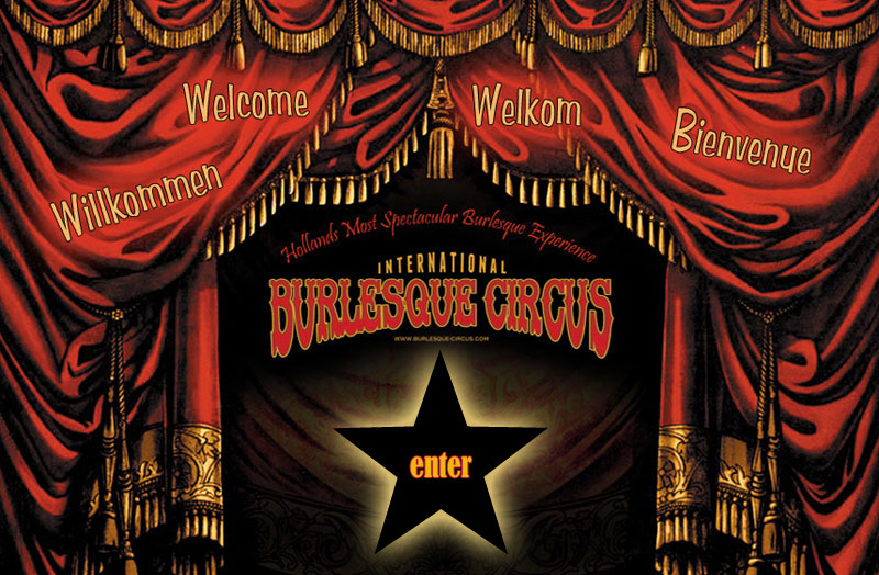 Enter the world of the International Burlesque Circus - Boudoir Noir proudly presents the International Burlesque Circus - A Genuine Style Burlesque Party with a Circus Twist - Hollands most spectacular Burlesque event! Taking you back to the real oldschool performance of the Bump n Grind and Freak shows from the 50s. Treat yourself to a night of Circus and Teasing Fun. Benefits of the old and the new century. At Burlesque Circus is everybody a V.I.P. So dress accordingly...for Hollands most spectacular burlesque experience!