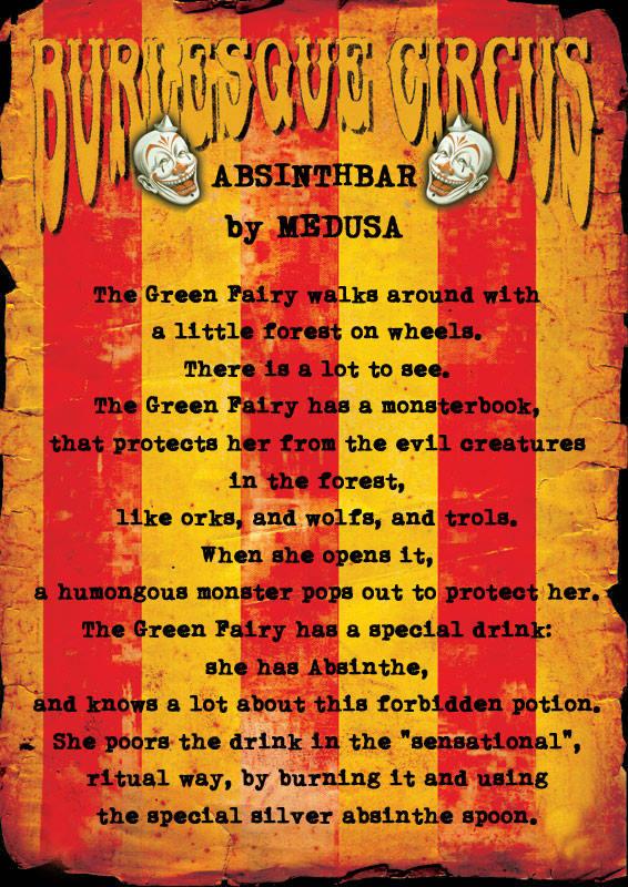 Absinthebar by Medusa: The Green Fairy walks around with a little forest on wheels. There is a lot to see. The Green Fairy has a monsterbook, that protects her from the evil creatures in the forest, like orks, and wolfs, and trols. When she opens it, a humongous monster pops out to protect her. The Green Fairy has a special drink: she has Absinthe, and knows a lot about this forbidden potion. She poors the drink in the &quot;sensational&quot;, ritual way, by burning it and using the special silver absinthe spoon.